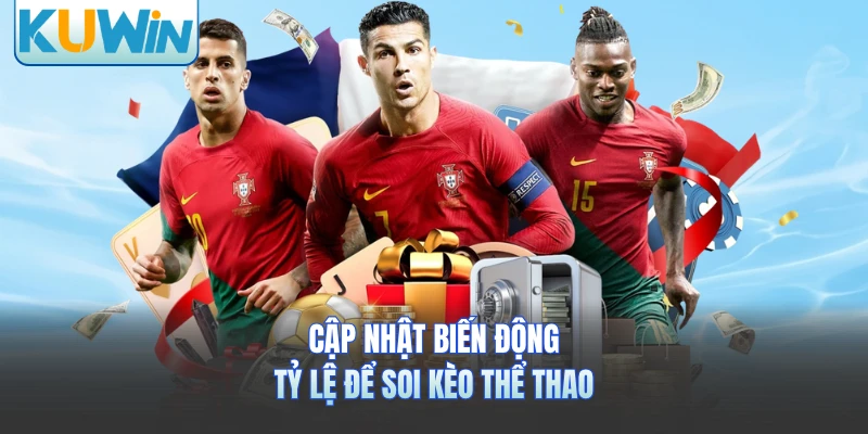 Cập nhật biến động tỷ lệ để soi kèo thể thao